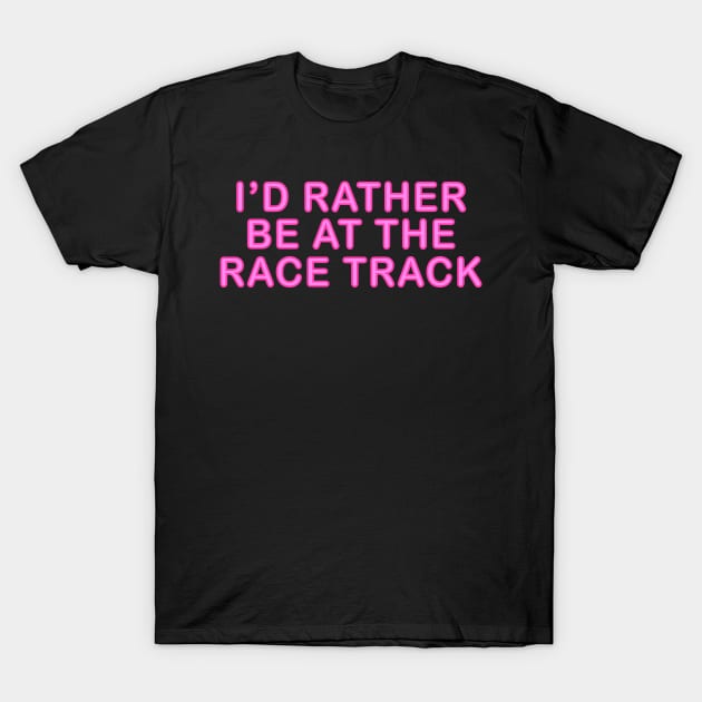 I'd Rather Be At The Race Track T-Shirt by ChadPill